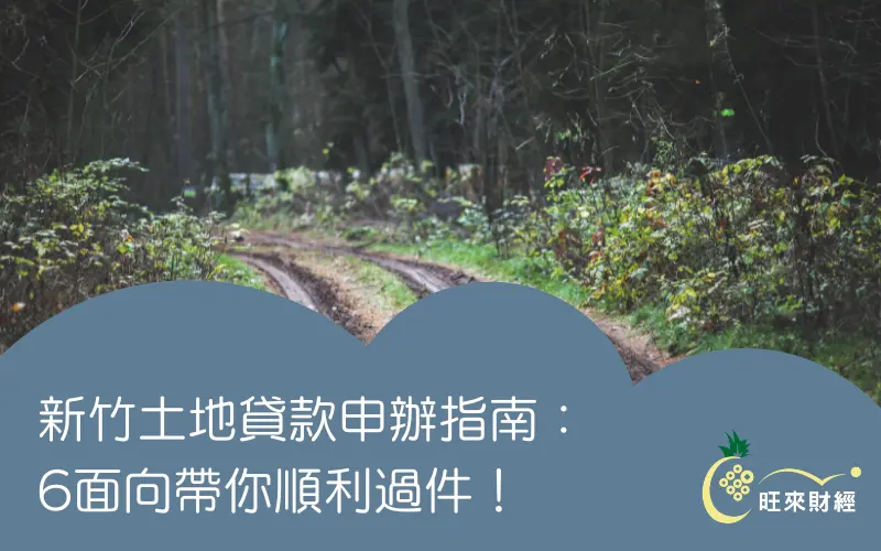 新竹土地貸款申辦指南：6面向帶你順利過件！－旺來財經