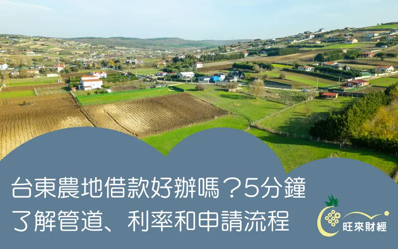 台東農地借款好辦嗎？5分鐘了解管道、利率和申請流程－旺來財經