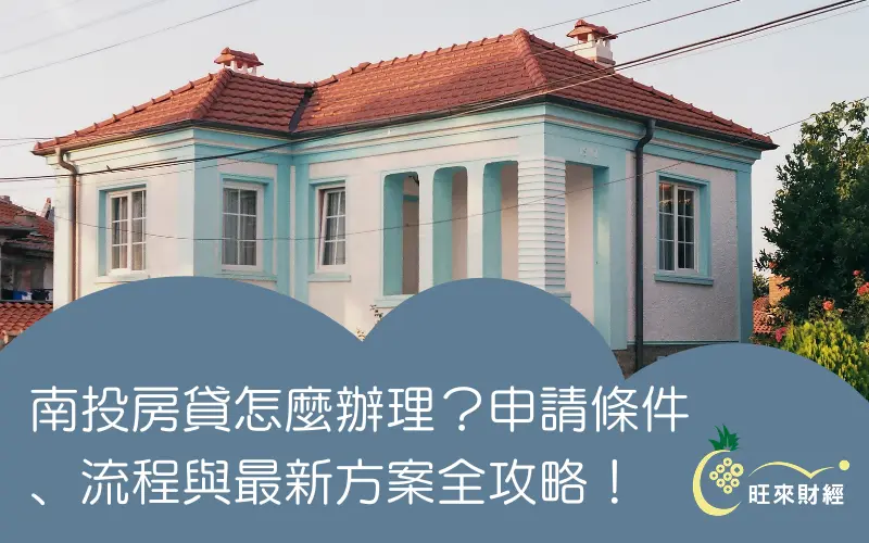 南投房貸怎麼辦理?申請條件、流程與最新方案全攻略!-旺來財經