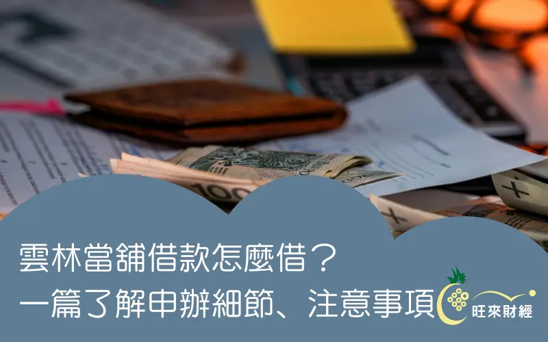 雲林當舖借款怎麼借？一篇了解申辦細節、注意事項！