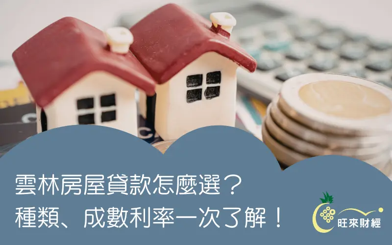 雲林房屋貸款怎麼選?種類、成數利率一次了解!-旺來財經