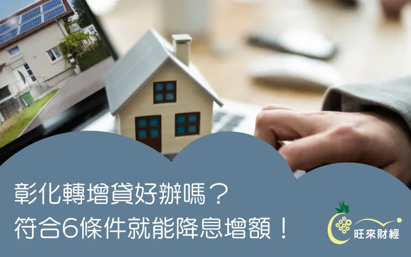 彰化轉增貸好辦嗎？符合6條件就能降息增額！－旺來財經