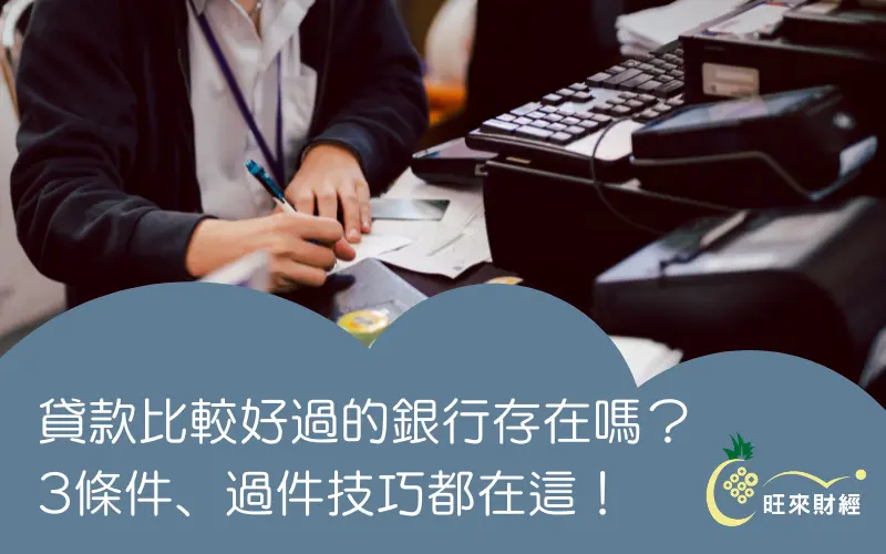 貸款比較好過的銀行存在嗎？3條件、過件技巧都在這！